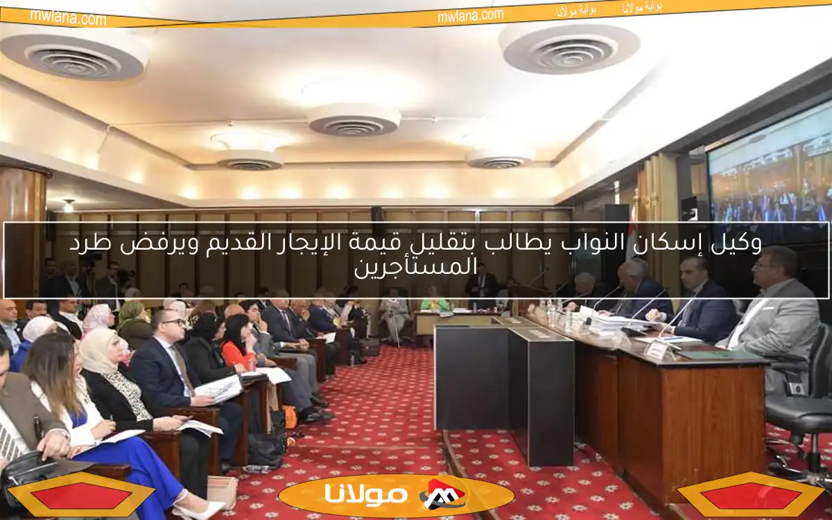 وكيل إسكان النواب يطالب بتقليل قيمة الإيجار القديم ويرفض طرد المستأجرين