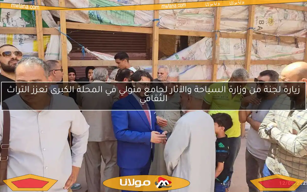 زيارة لجنة من وزارة السياحة والآثار لجامع متولي في المحلة الكبرى تعزز التراث الثقافي