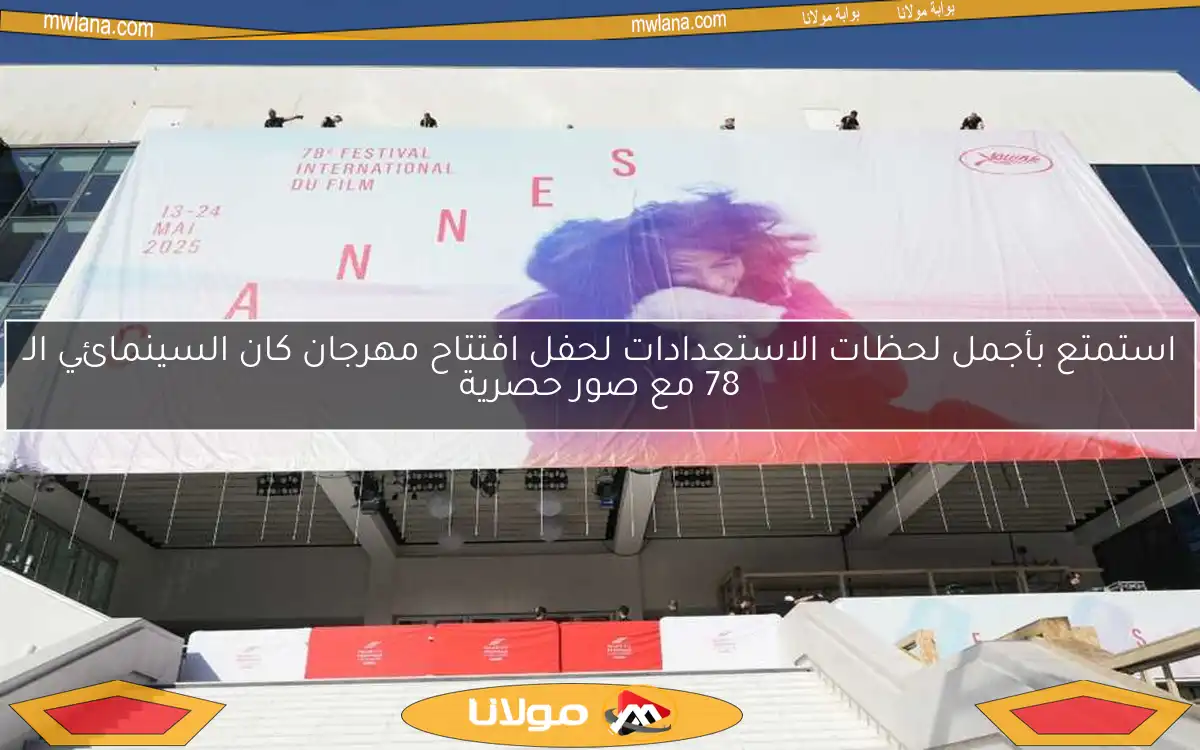 استمتع بأجمل لحظات الاستعدادات لحفل افتتاح مهرجان كان السينمائي الـ 78 مع صور حصرية