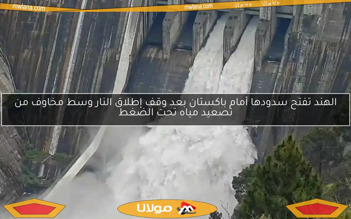 الهند تفتح سدودها أمام باكستان بعد وقف إطلاق النار وسط مخاوف من تصعيد مياه تحت الضغط