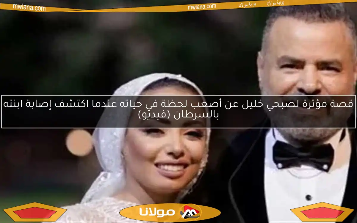 قصة مؤثرة لصبحي خليل عن أصعب لحظة في حياته عندما اكتشف إصابة ابنته بالسرطان (فيديو)