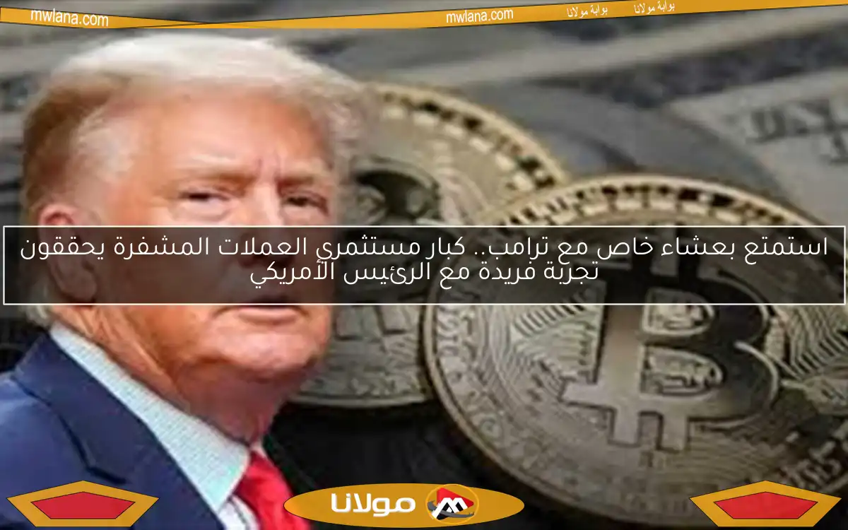 استمتع بعشاء خاص مع ترامب.. كبار مستثمري العملات المشفرة يحققون تجربة فريدة مع الرئيس الأمريكي