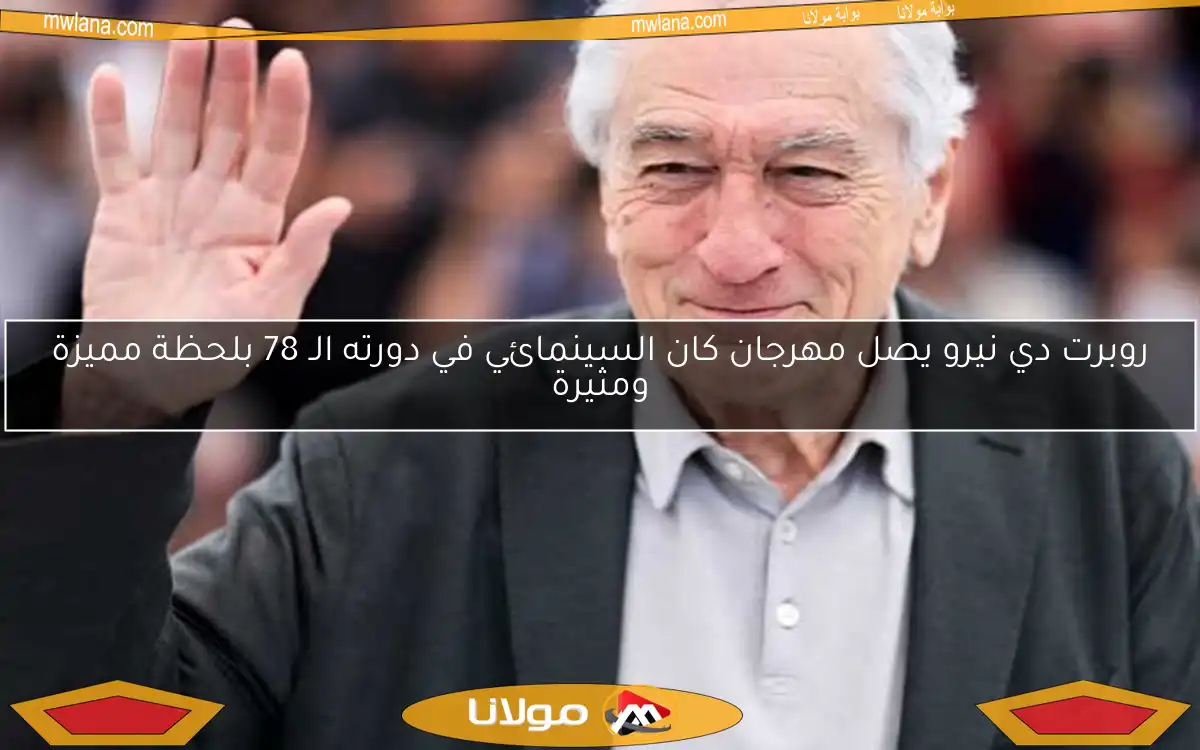 روبرت دي نيرو يصل مهرجان كان السينمائي في دورته الـ 78 بلحظة مميزة ومثيرة