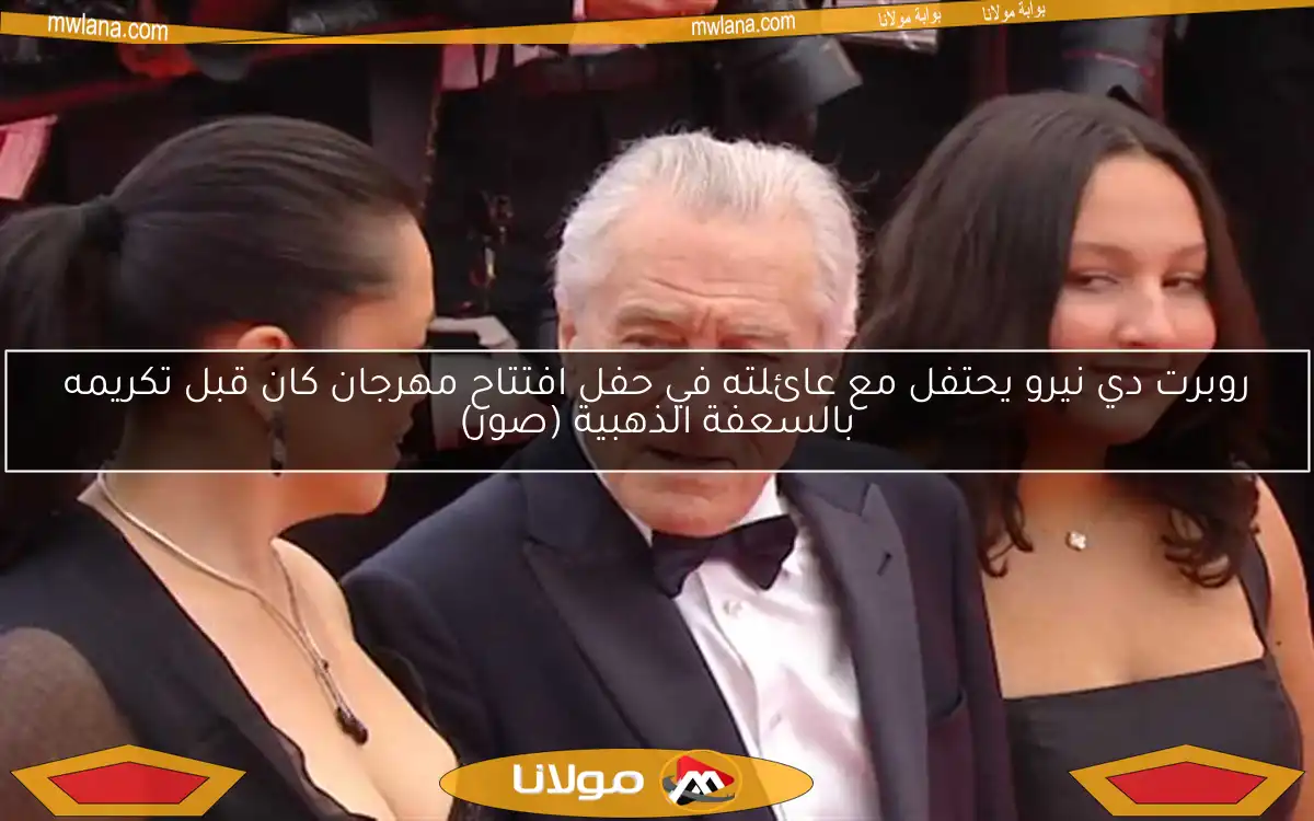 روبرت دي نيرو يحتفل مع عائلته في حفل افتتاح مهرجان كان قبل تكريمه بالسعفة الذهبية (صور)