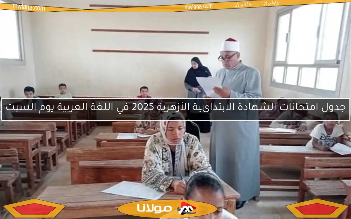 جدول امتحانات الشهادة الابتدائية الأزهرية 2025 في اللغة العربية يوم السبت