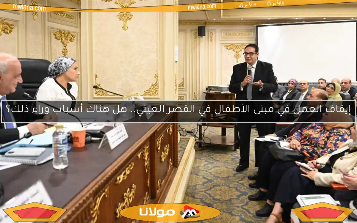 إيقاف العمل في مبنى الأطفال في القصر العيني.. هل هناك أسباب وراء ذلك؟