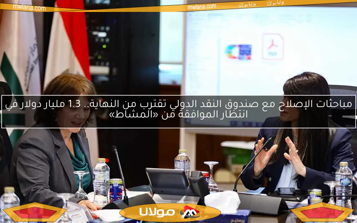مباحثات الإصلاح مع صندوق النقد الدولي تقترب من النهاية.. 1.3 مليار دولار في انتظار الموافقة من «المشاط»