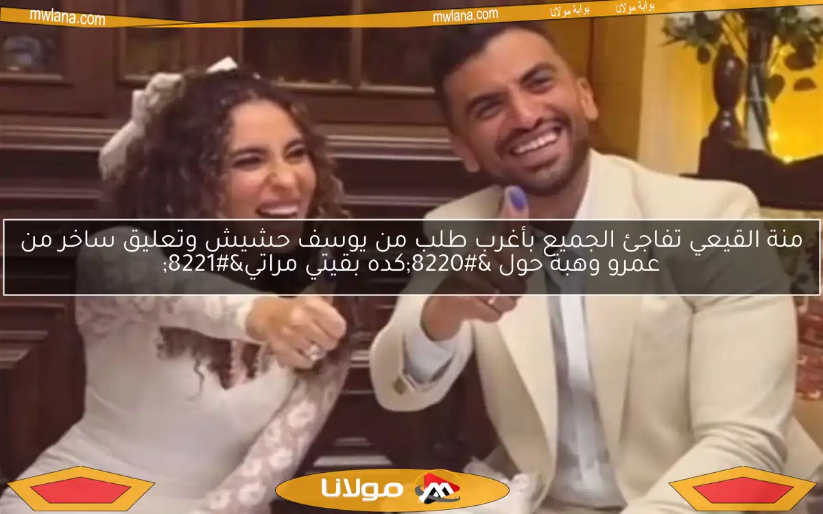 منة القيعي تفاجئ الجميع بأغرب طلب من يوسف حشيش وتعليق ساخر من عمرو وهبة حول “كده بقيتي مراتي”