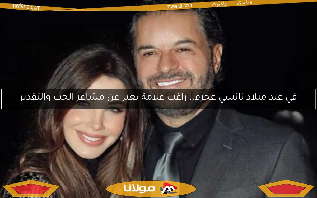 في عيد ميلاد نانسي عجرم.. راغب علامة يعبر عن مشاعر الحب والتقدير