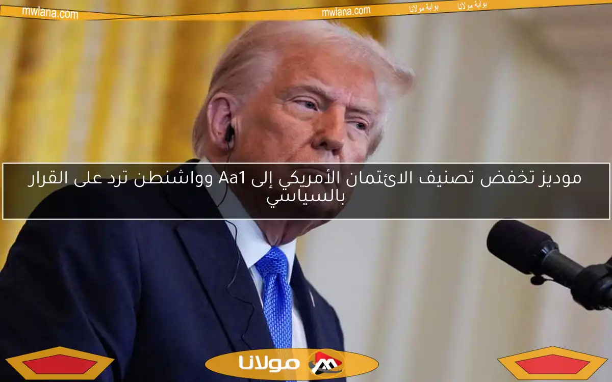 موديز تخفض تصنيف الائتمان الأمريكي إلى Aa1 وواشنطن ترد على القرار بالسياسي