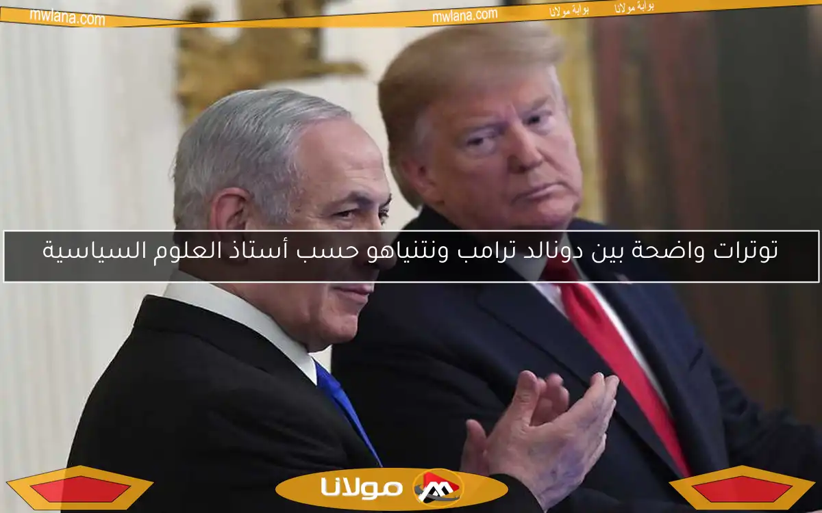 توترات واضحة بين دونالد ترامب ونتنياهو حسب أستاذ العلوم السياسية