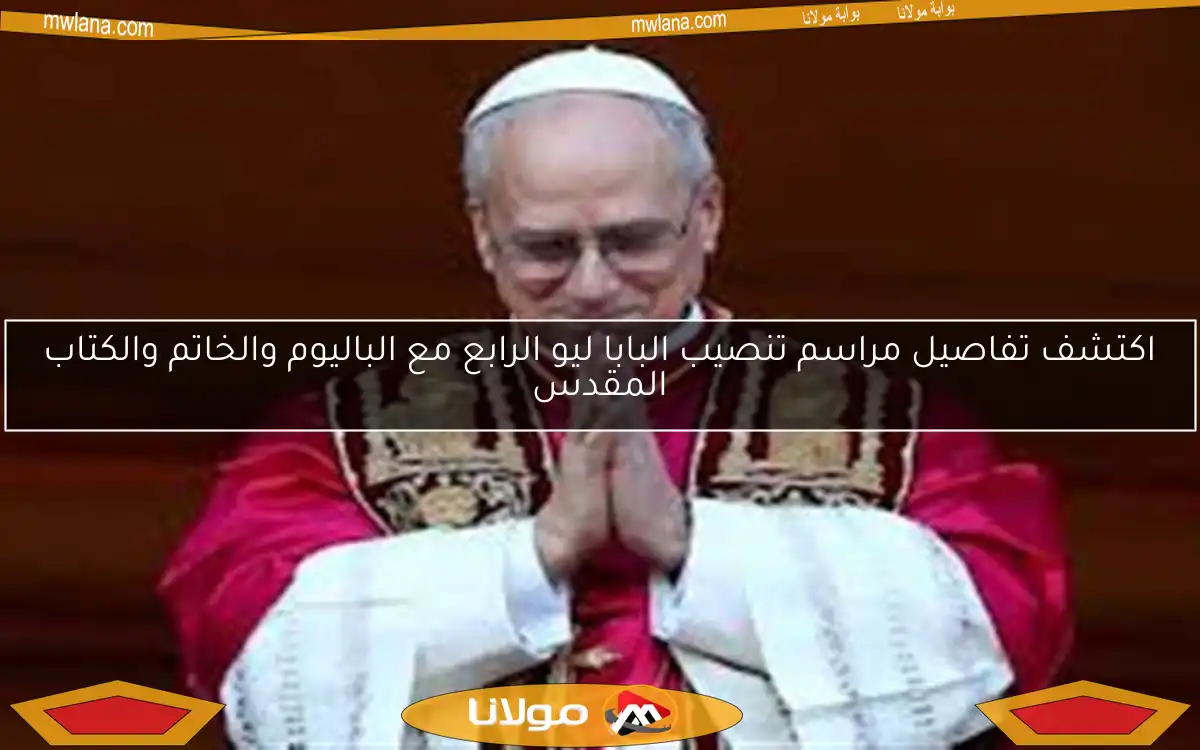 اكتشف تفاصيل مراسم تنصيب البابا ليو الرابع مع الباليوم والخاتم والكتاب المقدس