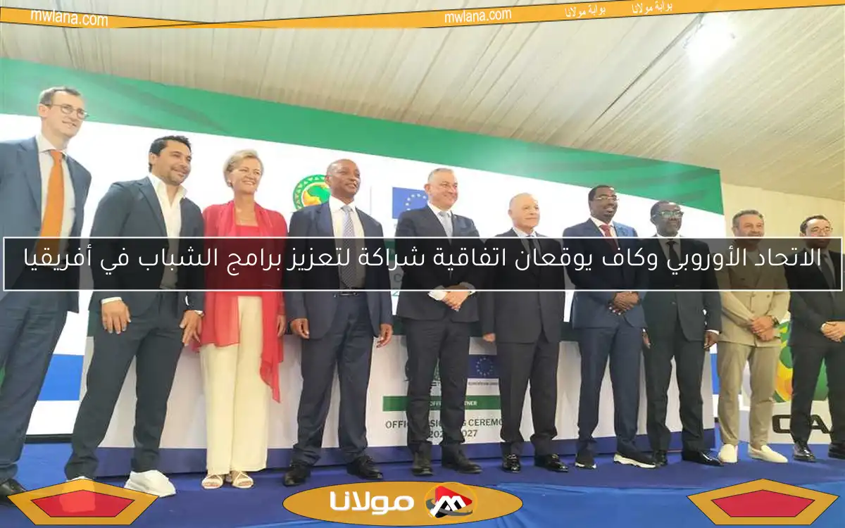 الاتحاد الأوروبي وكاف يوقعان اتفاقية شراكة لتعزيز برامج الشباب في أفريقيا