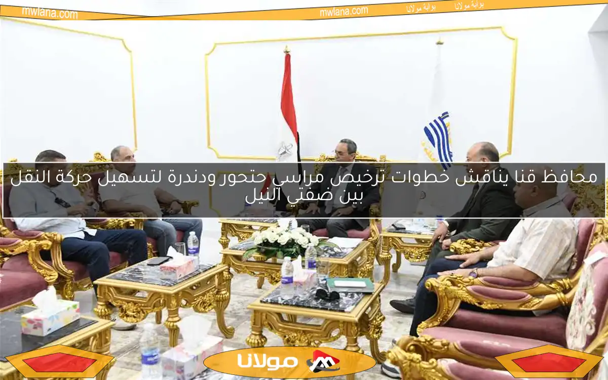 محافظ قنا يناقش خطوات ترخيص مراسي حتحور ودندرة لتسهيل حركة النقل بين ضفتي النيل