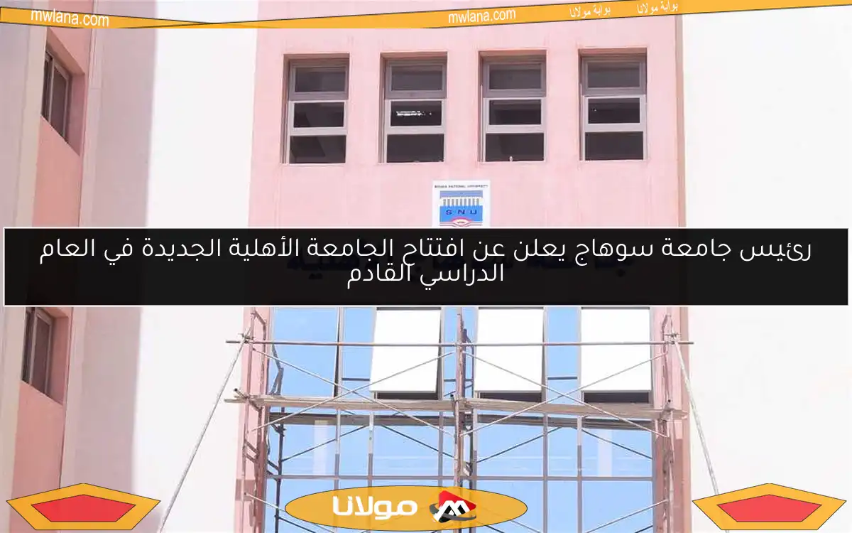 رئيس جامعة سوهاج يعلن عن افتتاح الجامعة الأهلية الجديدة في العام الدراسي القادم