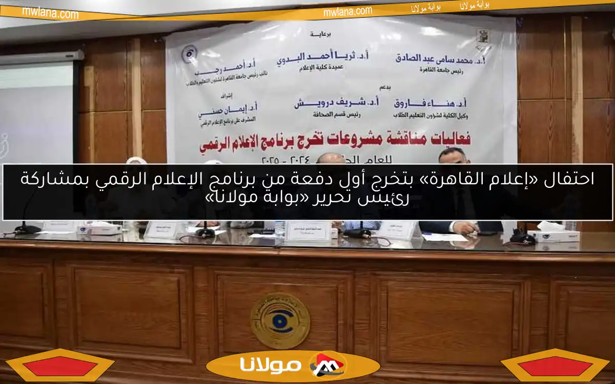 احتفال «إعلام القاهرة» بتخرج أول دفعة من برنامج الإعلام الرقمي بمشاركة رئيس تحرير «بوابة مولانا»