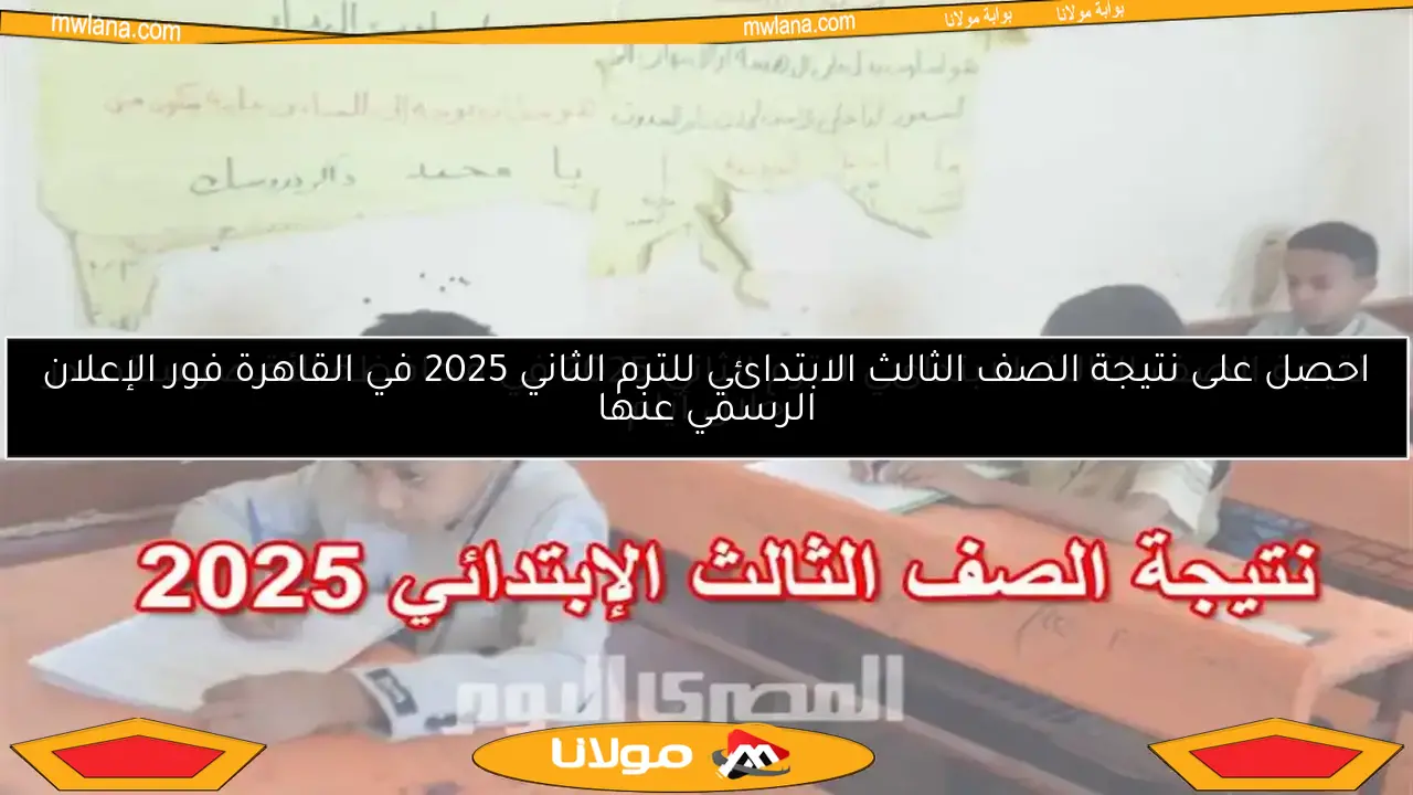 احصل على نتيجة الصف الثالث الابتدائي للترم الثاني 2025 في القاهرة فور الإعلان الرسمي عنها