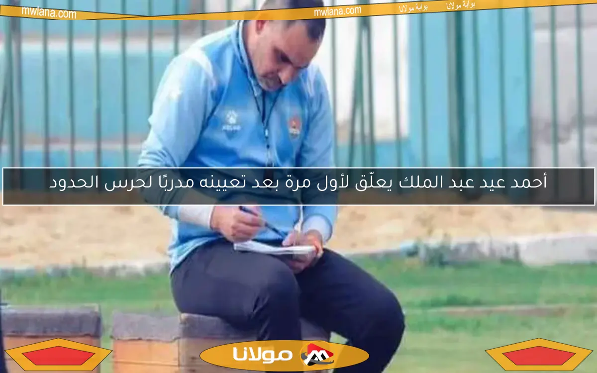 أحمد عيد عبد الملك يعلّق لأول مرة بعد تعيينه مدربًا لحرس الحدود