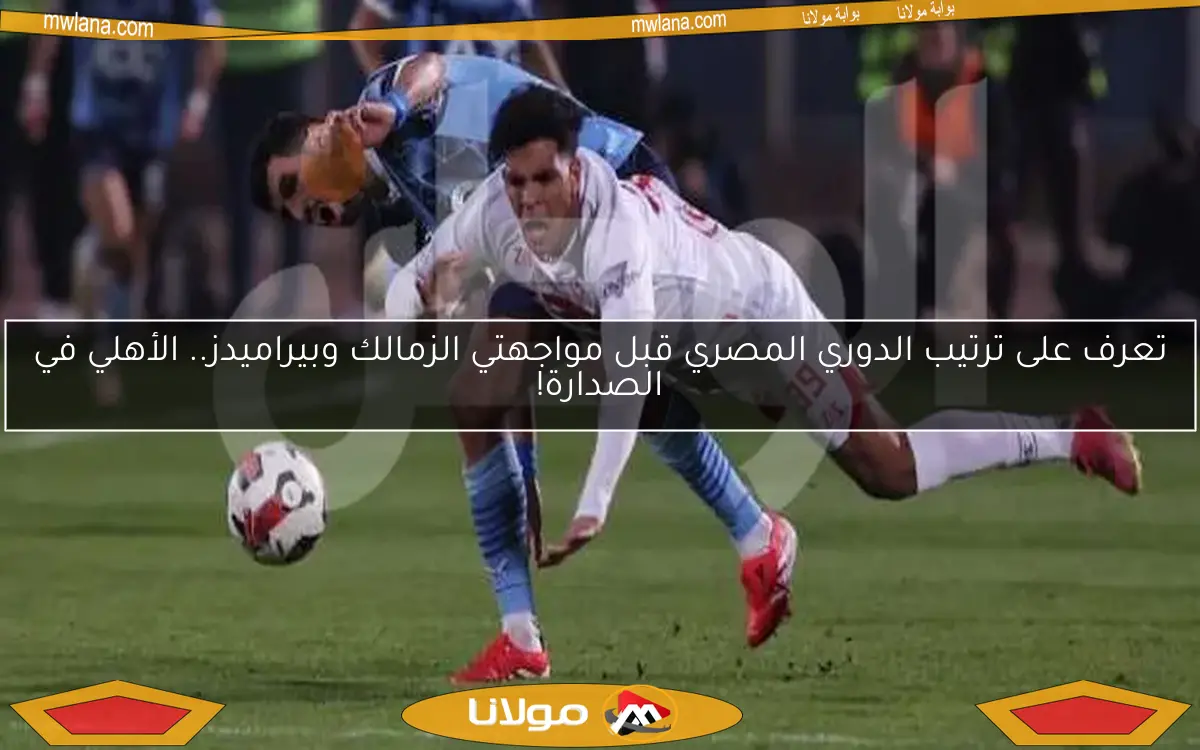 تعرف على ترتيب الدوري المصري قبل مواجهتي الزمالك وبيراميدز.. الأهلي في الصدارة!