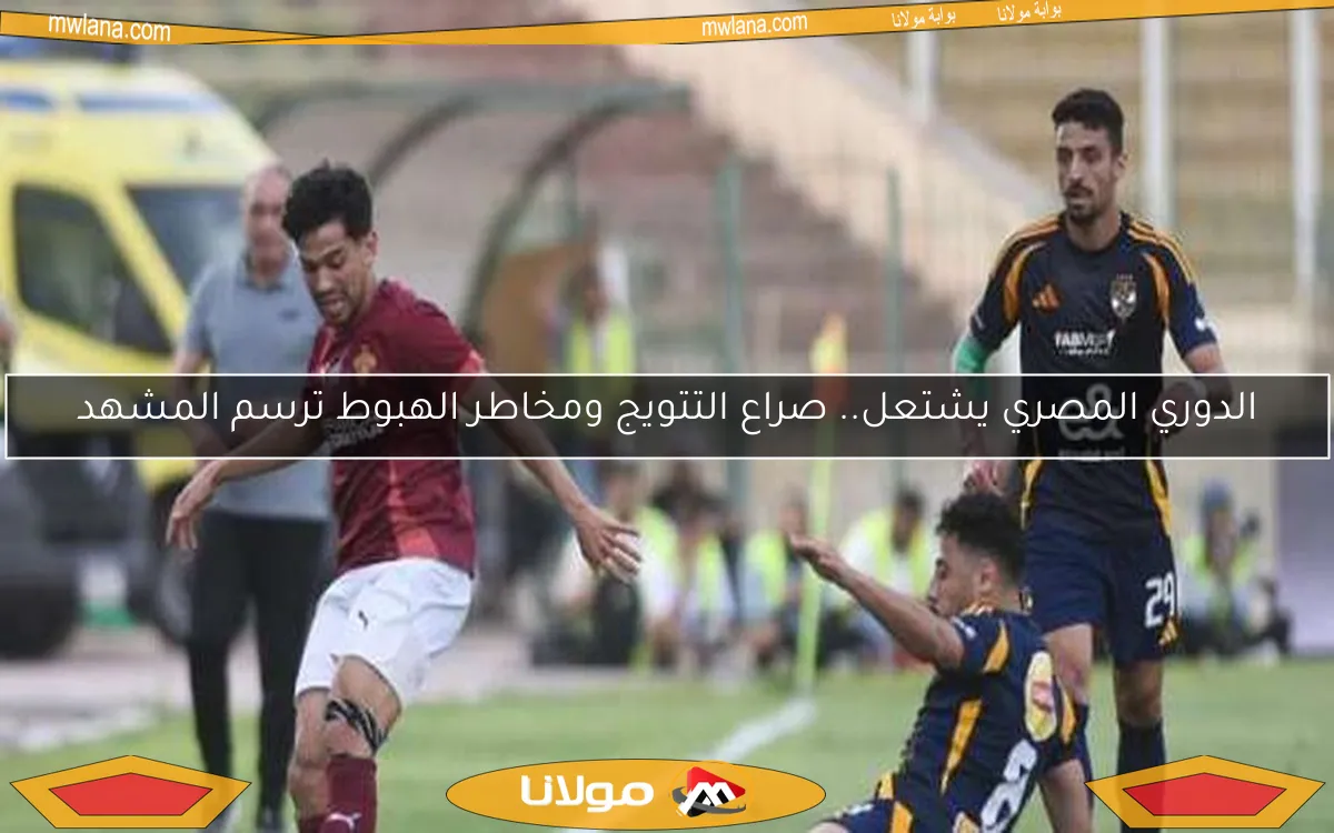 الدوري المصري يشتعل.. صراع التتويج ومخاطر الهبوط ترسم المشهد