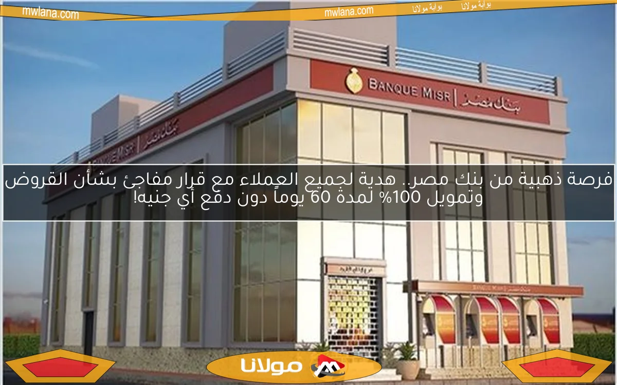 فرصة ذهبية من بنك مصر.. هدية لجميع العملاء مع قرار مفاجئ بشأن القروض وتمويل 100% لمدة 60 يوماً دون دفع أي جنيه!