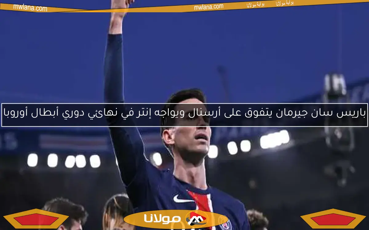 باريس سان جيرمان يتفوق على أرسنال ويواجه إنتر في نهائي دوري أبطال أوروبا