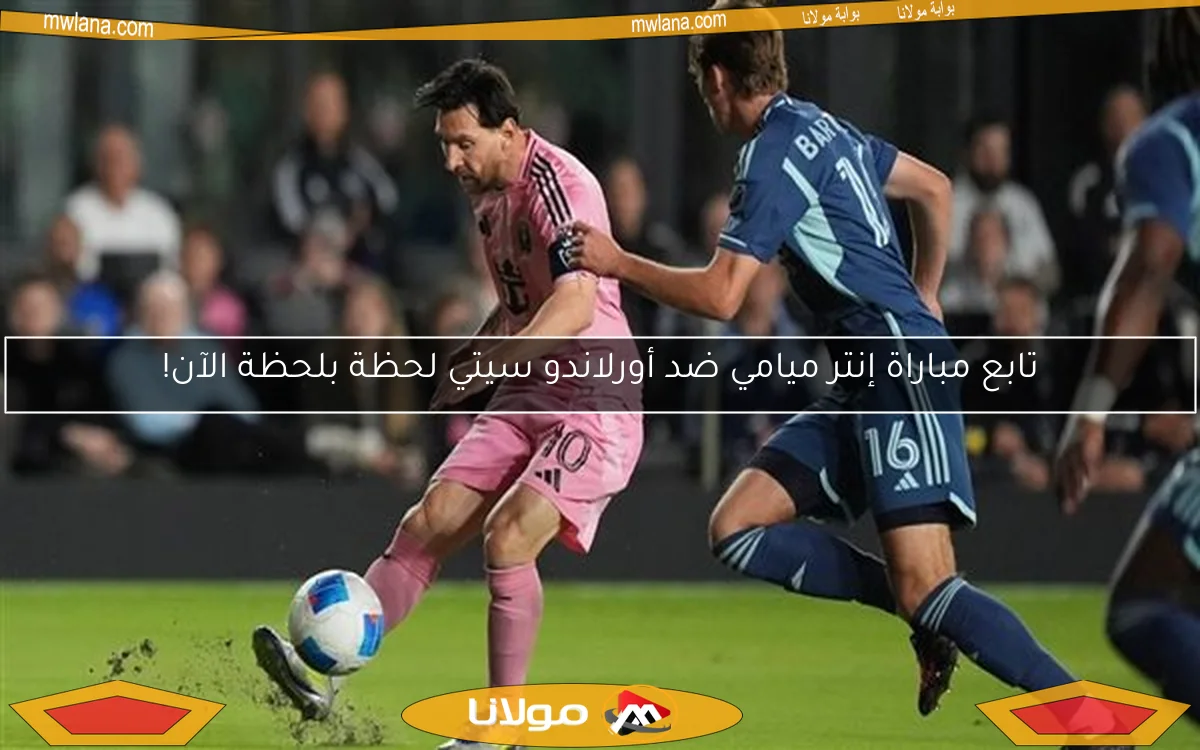 تابع مباراة إنتر ميامي ضد أورلاندو سيتي لحظة بلحظة الآن!