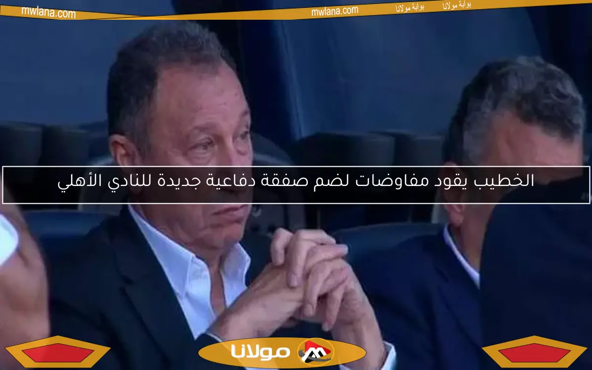 الخطيب يقود مفاوضات لضم صفقة دفاعية جديدة للنادي الأهلي