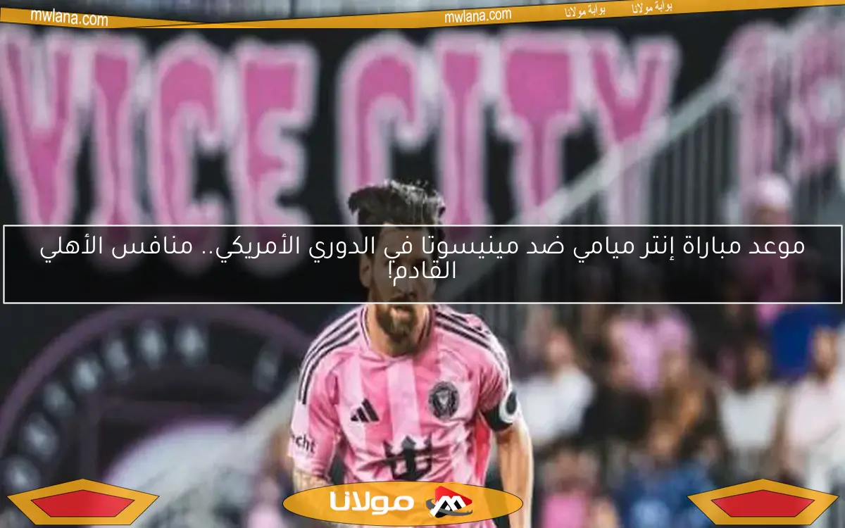 موعد مباراة إنتر ميامي ضد مينيسوتا في الدوري الأمريكي.. منافس الأهلي القادم!