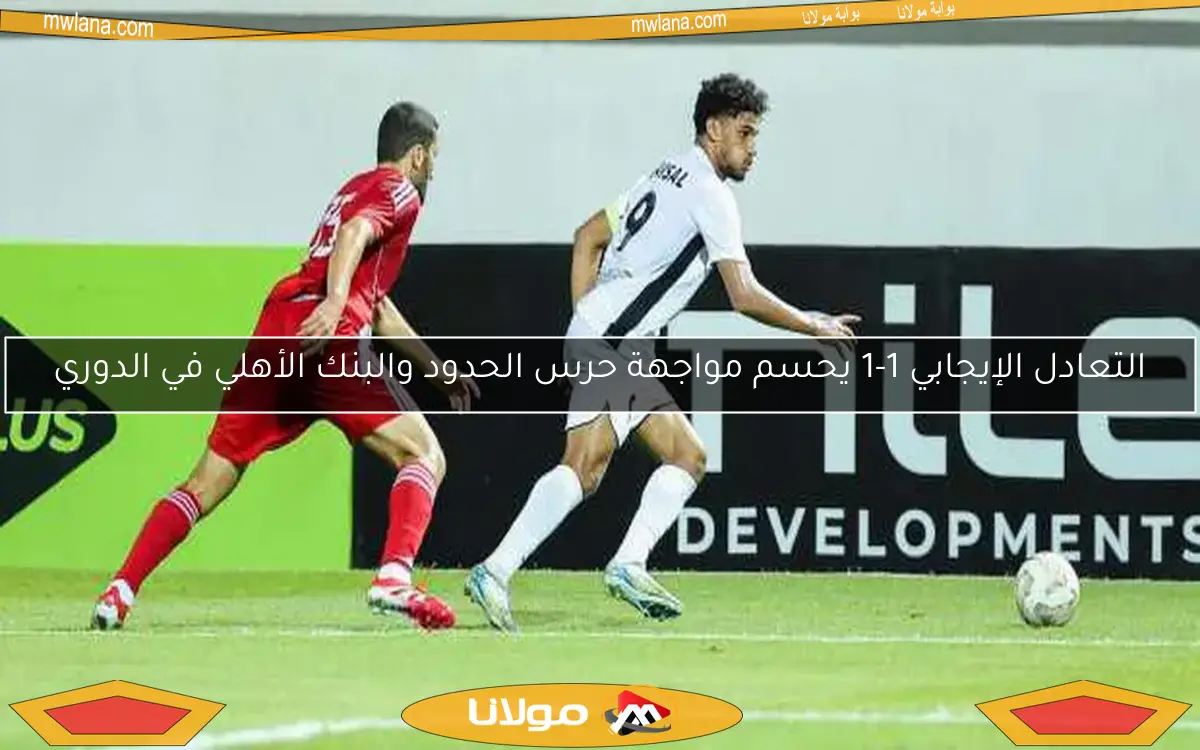 التعادل الإيجابي 1-1 يحسم مواجهة حرس الحدود والبنك الأهلي في الدوري