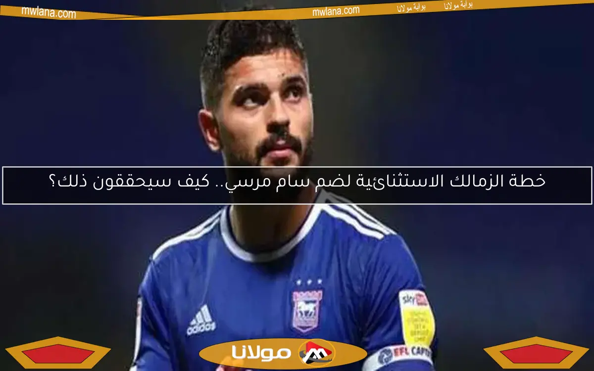 خطة الزمالك الاستثنائية لضم سام مرسي.. كيف سيحققون ذلك؟
