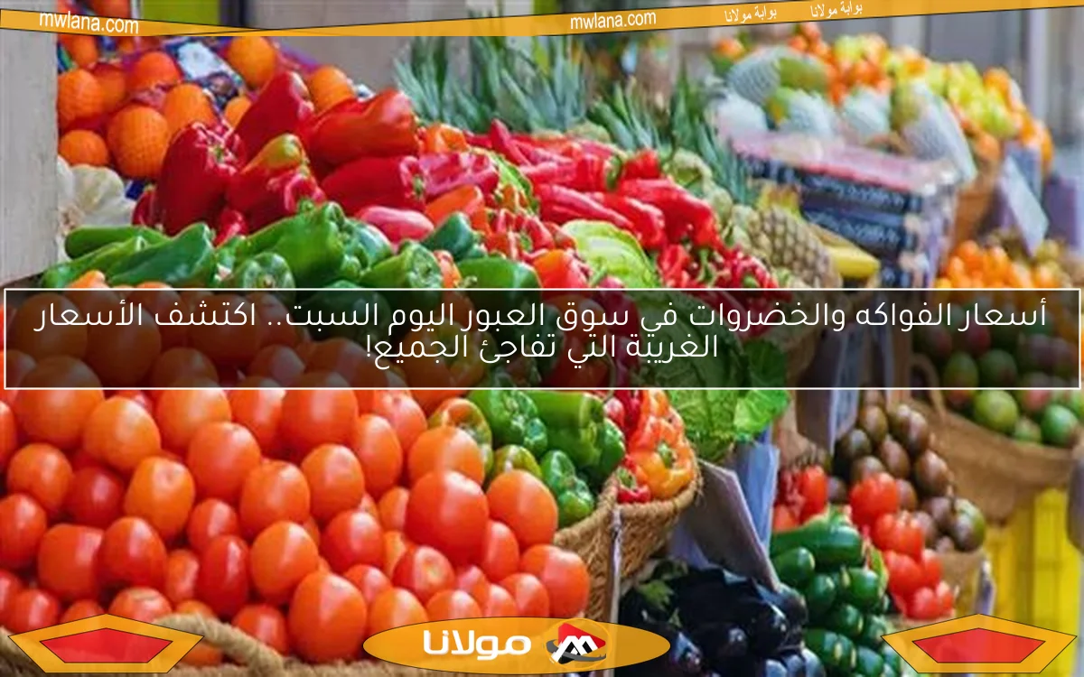أسعار الفواكه والخضروات في سوق العبور اليوم السبت.. اكتشف الأسعار الغريبة التي تفاجئ الجميع!
