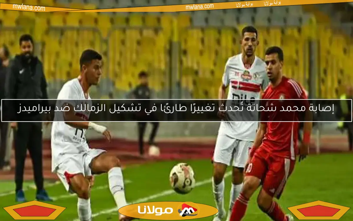إصابة محمد شحاتة تُحدث تغييرًا طارئًا في تشكيل الزمالك ضد بيراميدز