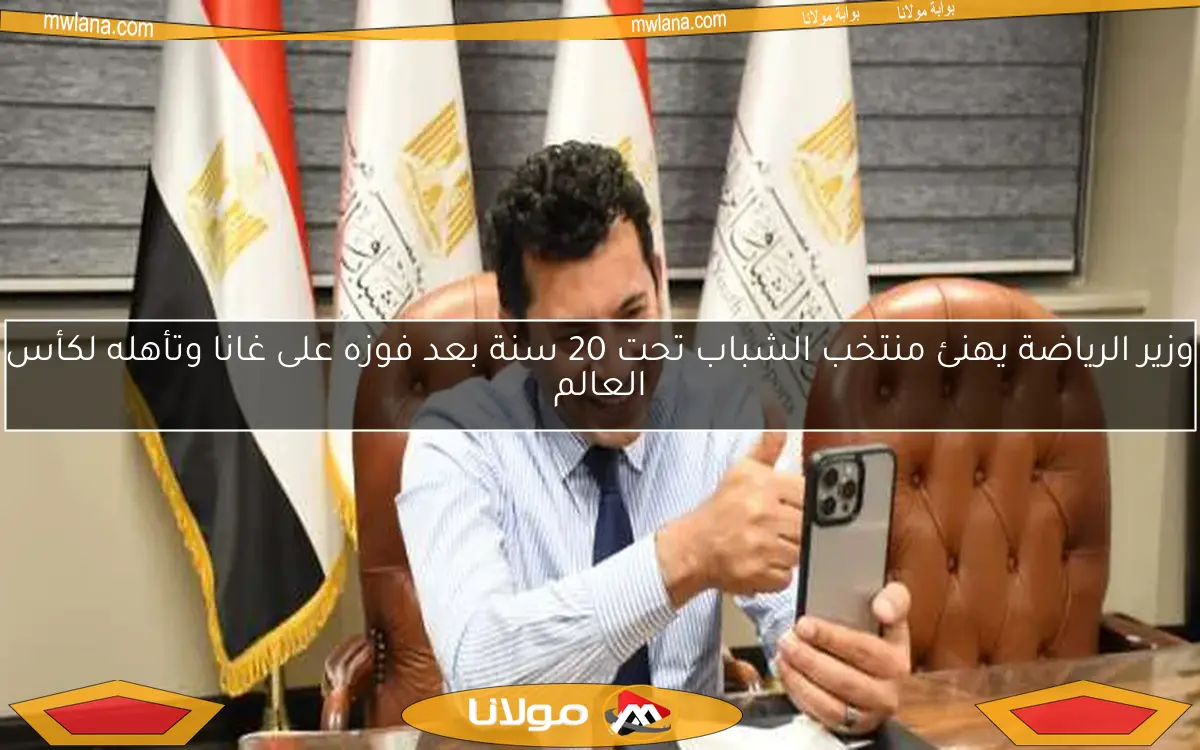 وزير الرياضة يهنئ منتخب الشباب تحت 20 سنة بعد فوزه على غانا وتأهله لكأس العالم