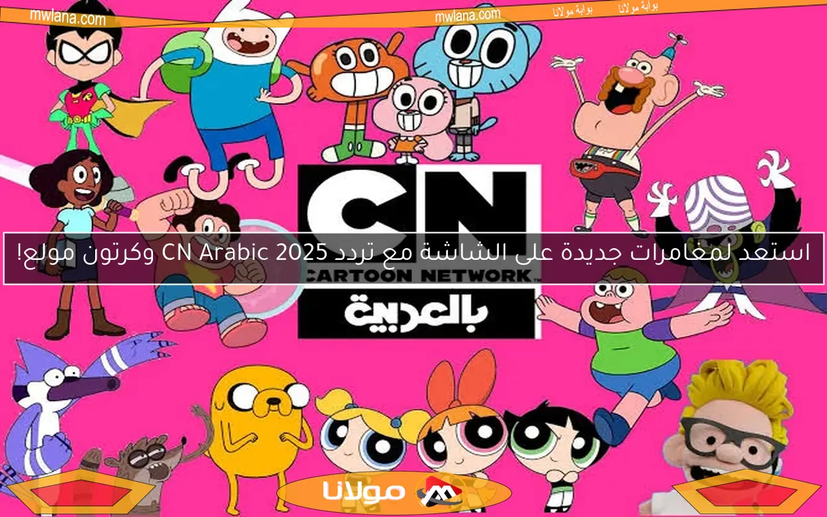 استعد لمغامرات جديدة على الشاشة مع تردد CN Arabic 2025 وكرتون مولع!