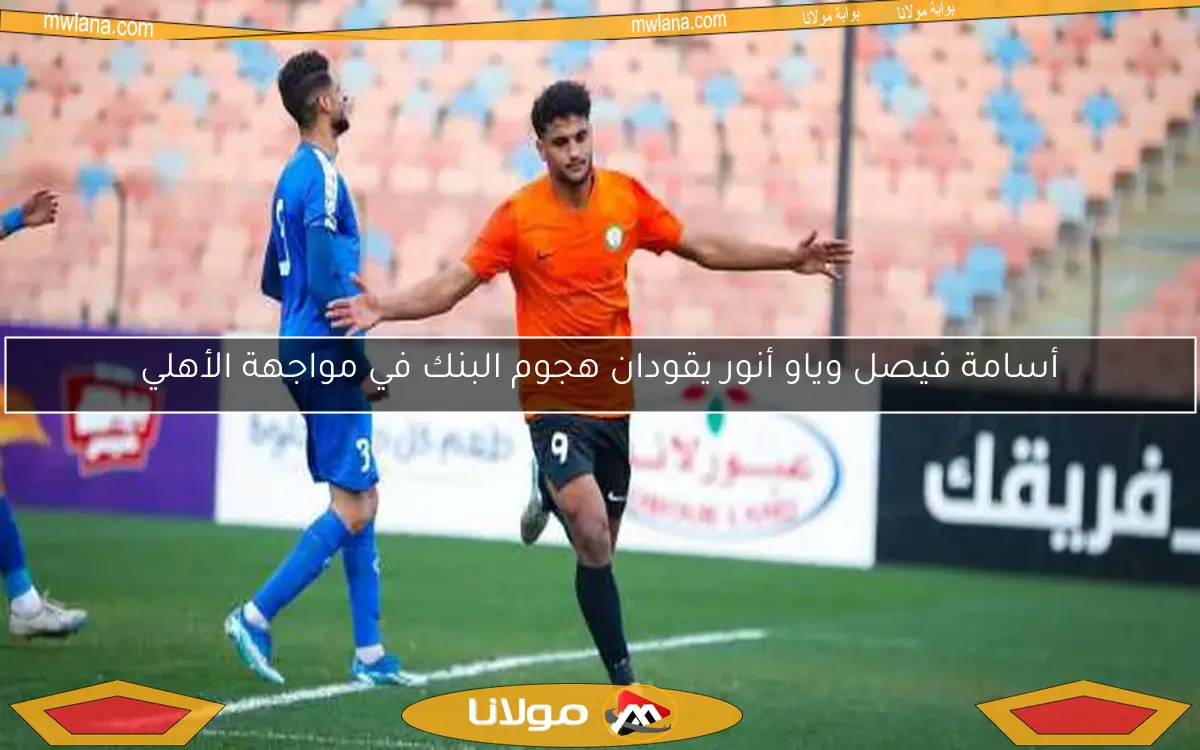 أسامة فيصل وياو أنور يقودان هجوم البنك في مواجهة الأهلي