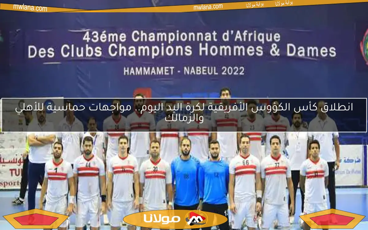 انطلاق كأس الكؤوس الأفريقية لكرة اليد اليوم.. مواجهات حماسية للأهلي والزمالك