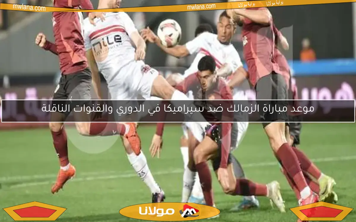 موعد مباراة الزمالك ضد سيراميكا في الدوري والقنوات الناقلة