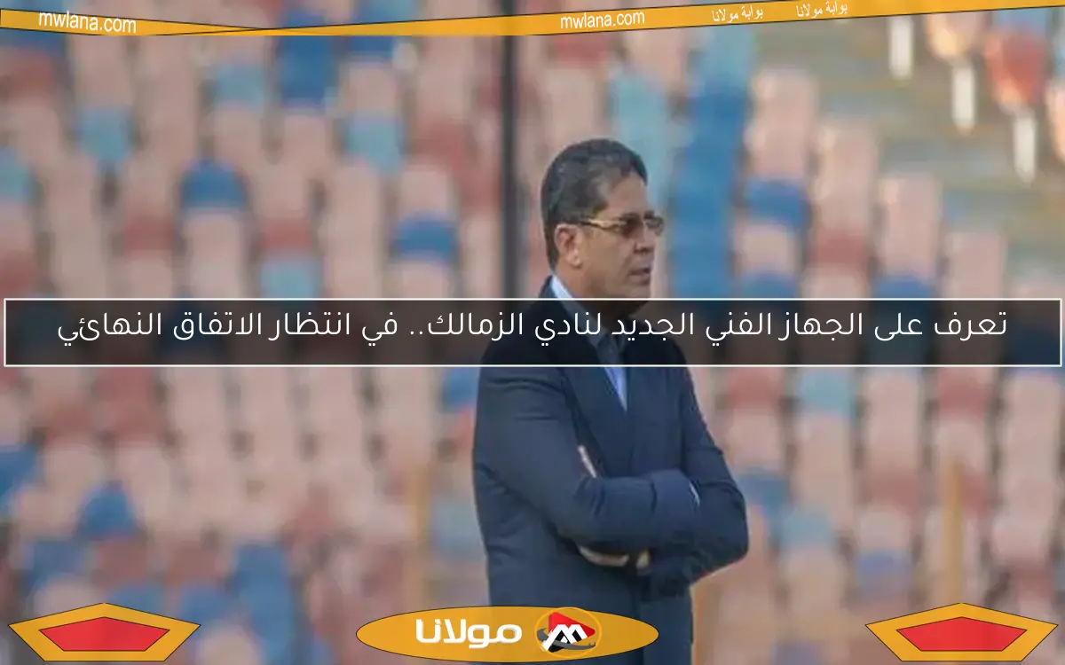 تعرف على الجهاز الفني الجديد لنادي الزمالك.. في انتظار الاتفاق النهائي