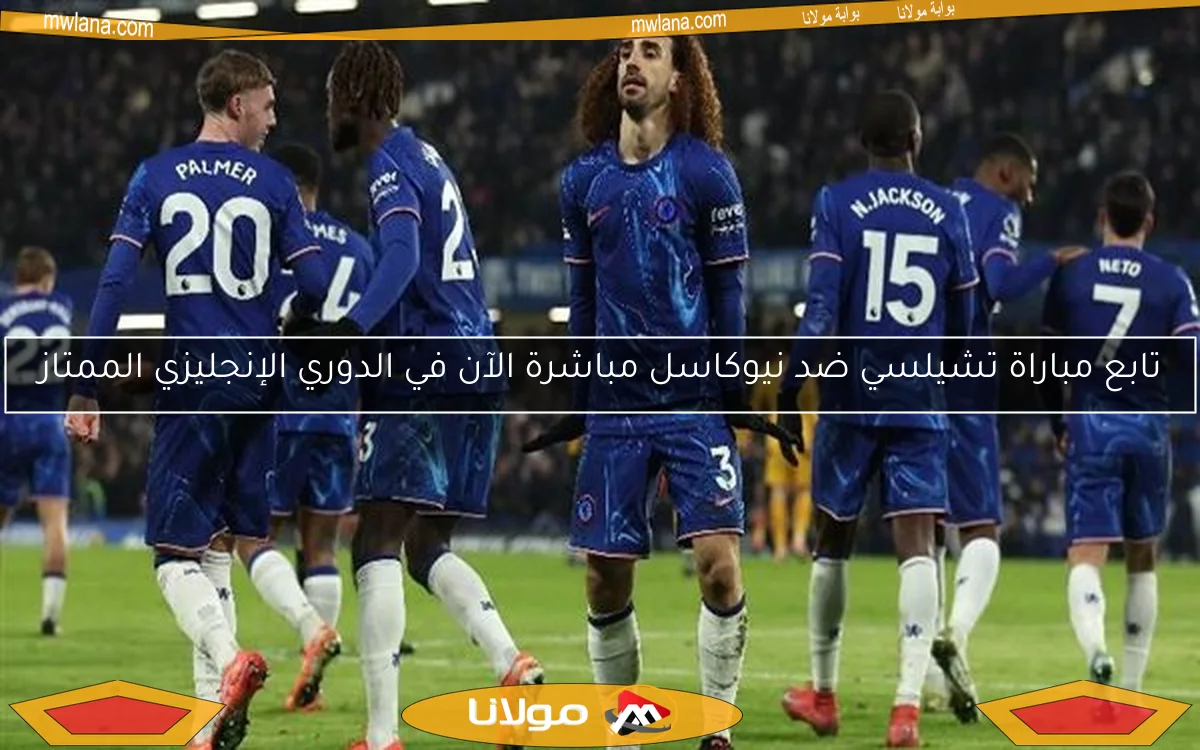 تابع مباراة تشيلسي ضد نيوكاسل مباشرة الآن في الدوري الإنجليزي الممتاز