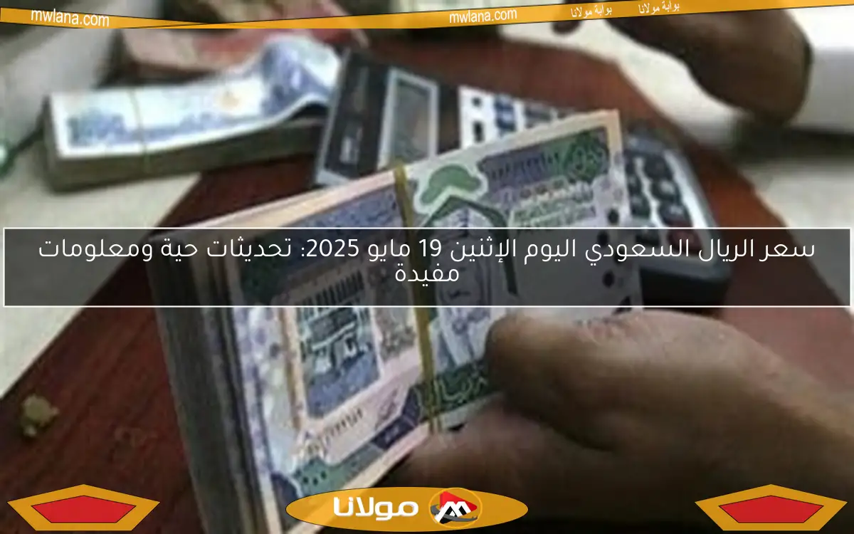 سعر الريال السعودي اليوم الإثنين 19 مايو 2025: تحديثات حية ومعلومات مفيدة