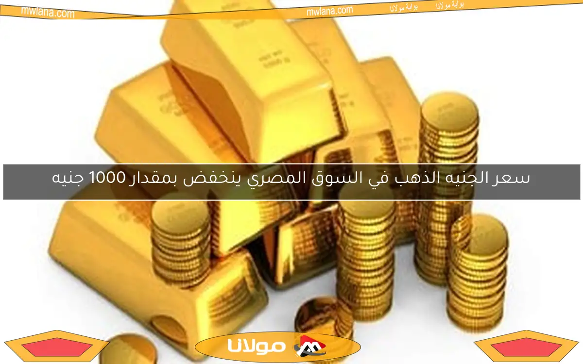 سعر الجنيه الذهب في السوق المصري ينخفض بمقدار 1000 جنيه