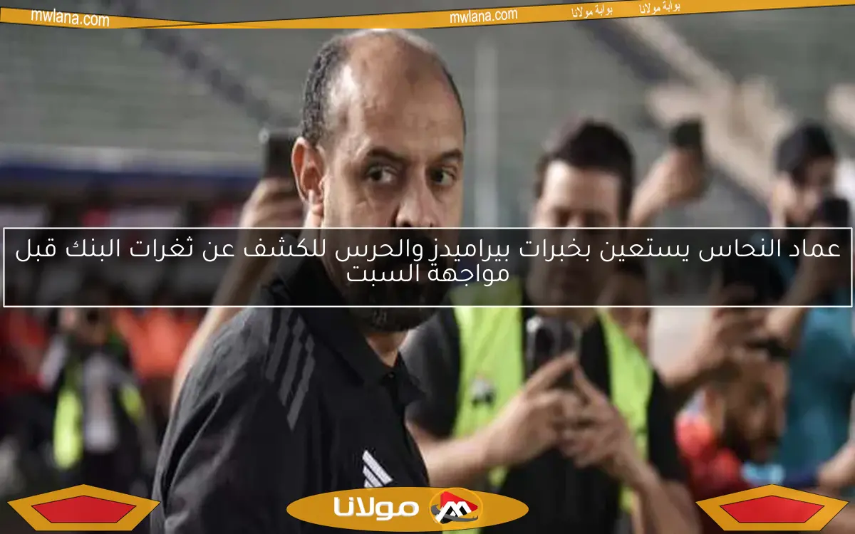 عماد النحاس يستعين بخبرات بيراميدز والحرس للكشف عن ثغرات البنك قبل مواجهة السبت