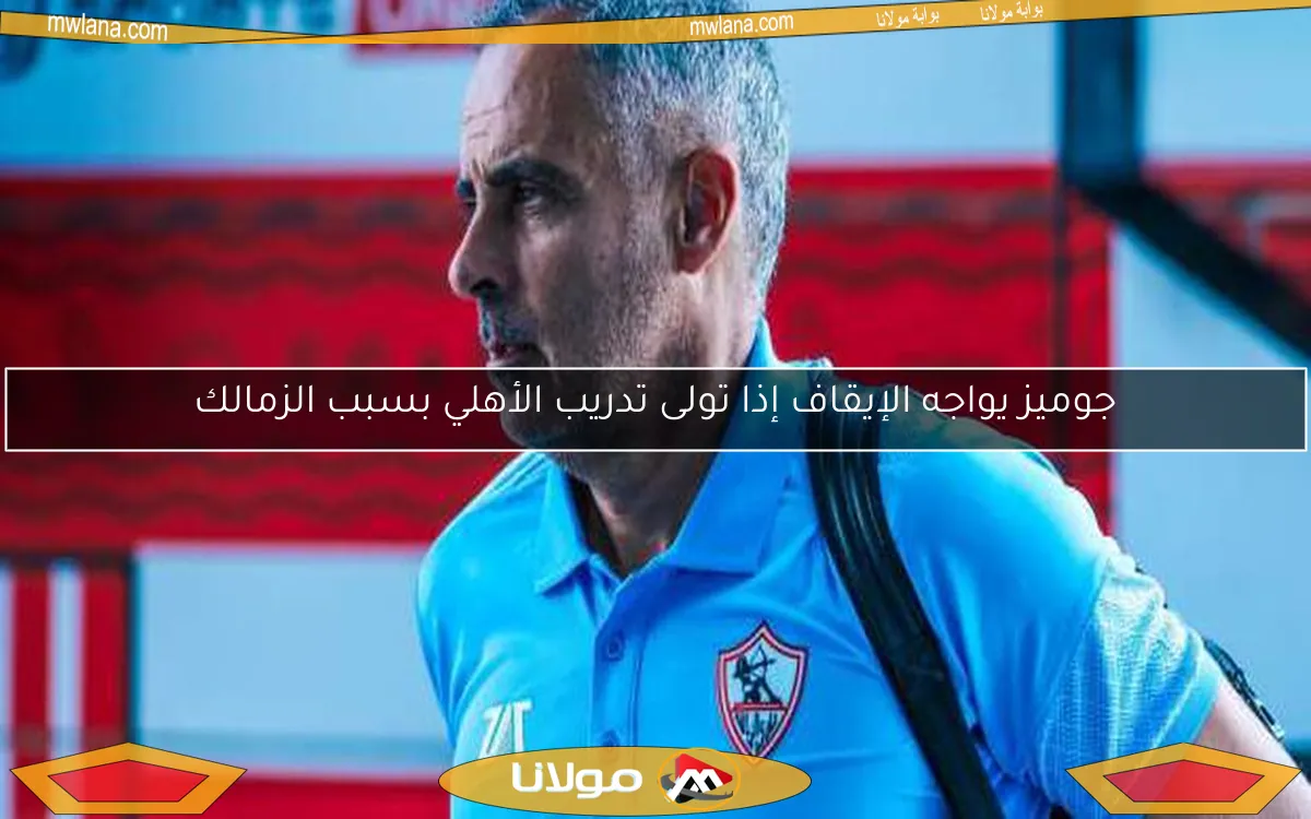 جوميز يواجه الإيقاف إذا تولى تدريب الأهلي بسبب الزمالك