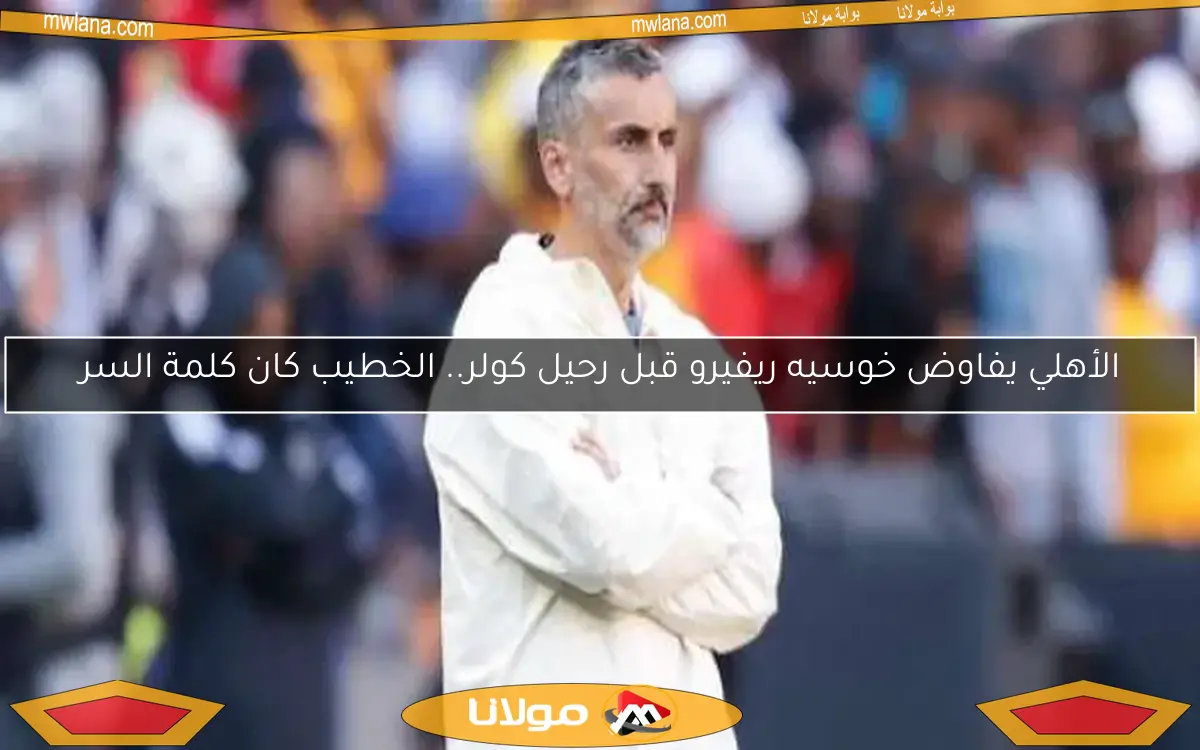 الأهلي يفاوض خوسيه ريفيرو قبل رحيل كولر.. الخطيب كان كلمة السر