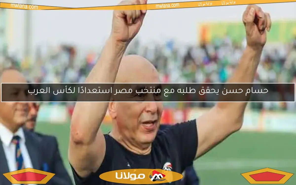 حسام حسن يحقق طلبه مع منتخب مصر استعدادًا لكأس العرب