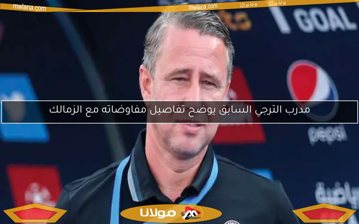 مدرب الترجي السابق يوضح تفاصيل مفاوضاته مع الزمالك