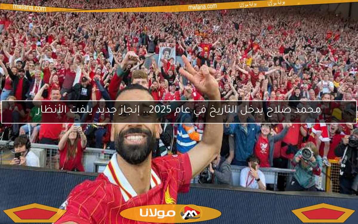 محمد صلاح يدخل التاريخ في عام 2025.. إنجاز جديد يلفت الأنظار