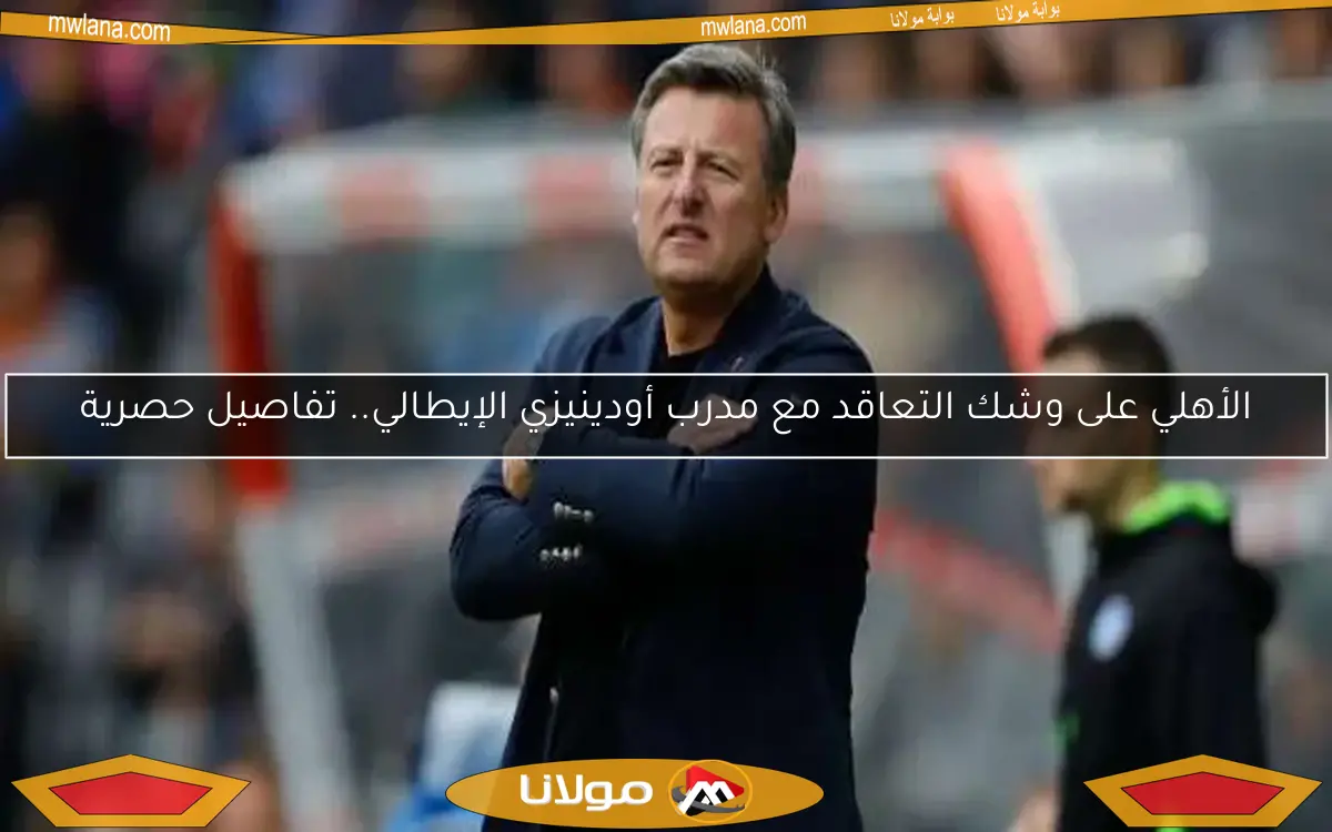 الأهلي على وشك التعاقد مع مدرب أودينيزي الإيطالي.. تفاصيل حصرية
