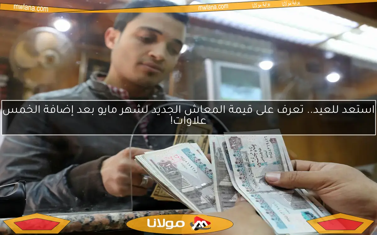 استعد للعيد.. تعرف على قيمة المعاش الجديد لشهر مايو بعد إضافة الخمس علاوات!